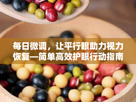 每日微调,让平行眼助力视力恢复—简单高效护眼行动指南 每日微调,让平行眼助力视力恢复—简单高效护眼行动指南