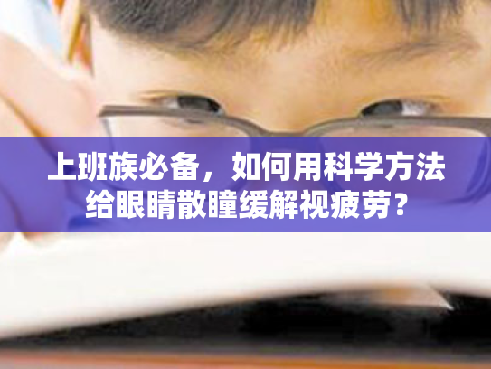 上班族必备,如何用科学方法给眼睛散瞳缓解视疲劳? 上班族必备,如何用科学方法给眼睛散瞳缓解视疲劳?