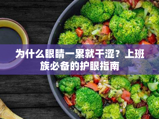 为什么眼睛一累就干涩?上班族必备的护眼指南 为什么眼睛一累就干涩?上班族必备的护眼指南