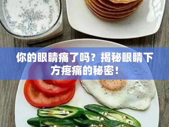 你的眼睛痛了吗?揭秘眼睛下方疼痛的秘密! 你的眼睛痛了吗?揭秘眼睛下方疼痛的秘密!