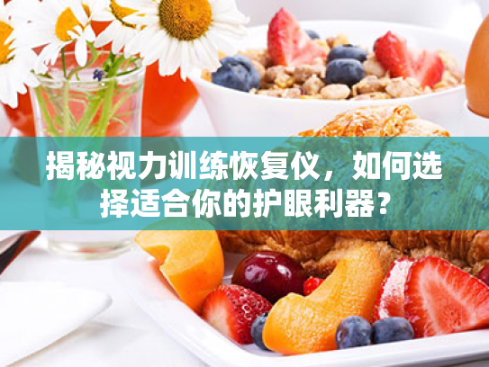揭秘视力训练恢复仪,如何选择适合你的护眼利器? 揭秘视力训练恢复仪,如何选择适合你的护眼利器?