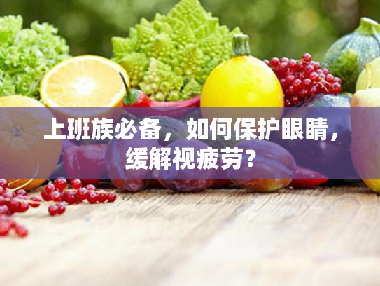 上班族必备,如何保护眼睛,缓解视疲劳? 上班族必备,如何保护眼睛,缓解视疲劳?