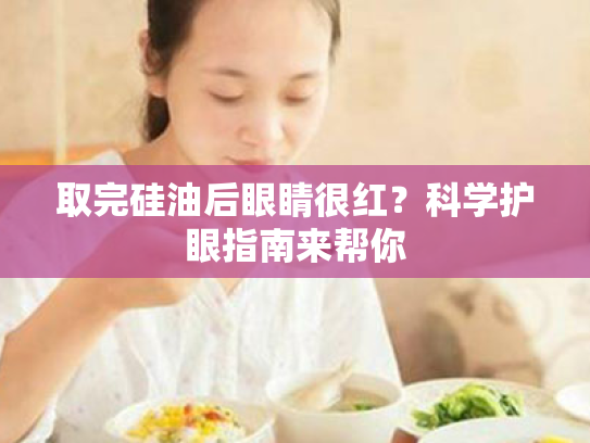 取完硅油后眼睛很红?科学护眼指南来帮你 取完硅油后眼睛很红?科学护眼指南来帮你