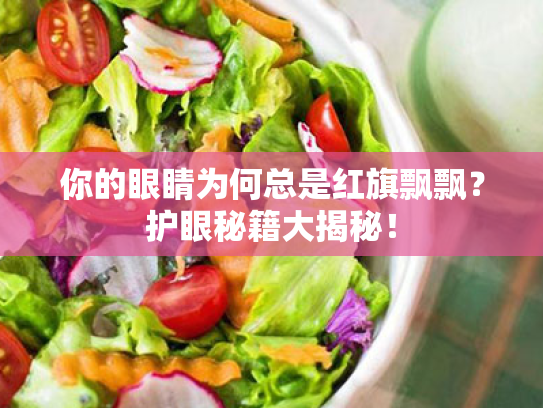 你的眼睛为何总是红旗飘飘?护眼秘籍大揭秘! 你的眼睛为何总是红旗飘飘?护眼秘籍大揭秘!