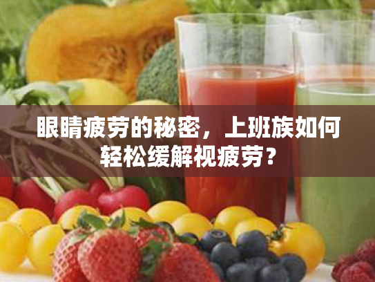 眼睛疲劳的秘密,上班族如何轻松缓解视疲劳? 眼睛疲劳的秘密,上班族如何轻松缓解视疲劳?