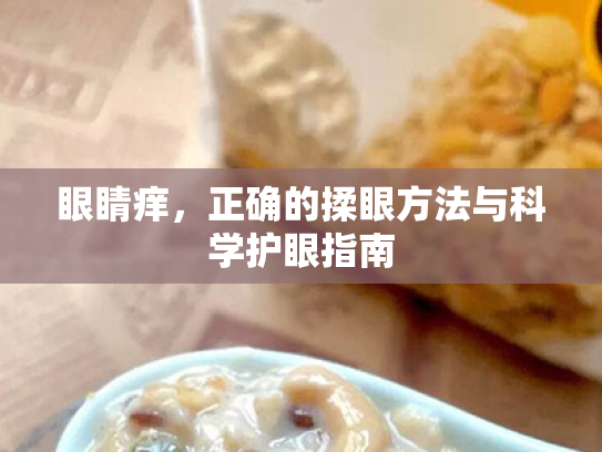 眼睛痒,正确的揉眼方法与科学护眼指南 眼睛痒,正确的揉眼方法与科学护眼指南
