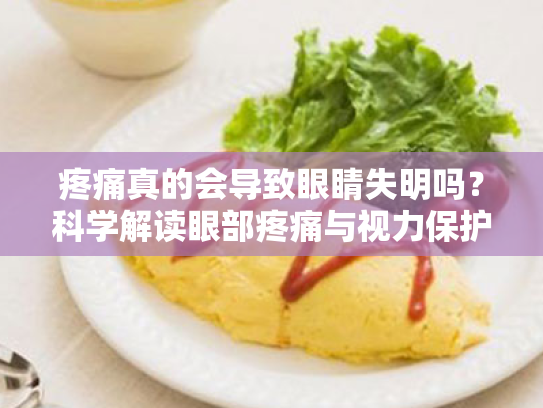 疼痛真的会导致眼睛失明吗?科学解读眼部疼痛与视力保护的奥秘 疼痛真的会导致眼睛失明吗?科学解读眼部疼痛与视力保护的奥秘