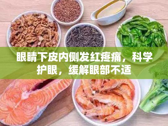 眼睛下皮内侧发红疼痛,科学护眼,缓解眼部不适 眼睛下皮内侧发红疼痛,科学护眼,缓解眼部不适