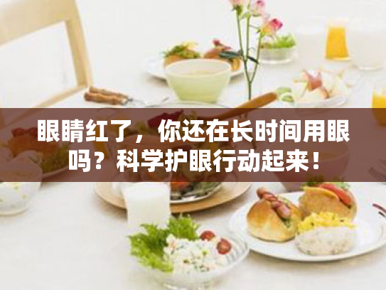 眼睛红了,你还在长时间用眼吗?科学护眼行动起来! 眼睛红了,你还在长时间用眼吗?科学护眼行动起来!