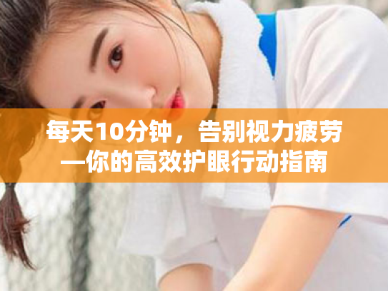 每天10分钟,告别视力疲劳—你的高效护眼行动指南 每天10分钟,告别视力疲劳—你的高效护眼行动指南