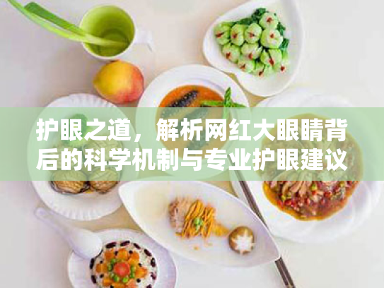 护眼之道,解析网红大眼睛背后的科学机制与专业护眼建议 护眼之道,解析网红大眼睛背后的科学机制与专业护眼建议