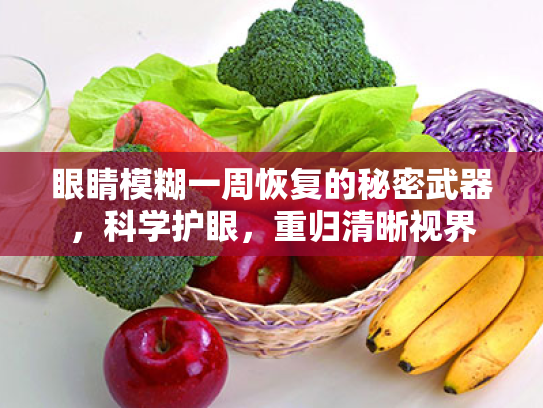 眼睛模糊一周恢复的秘密武器,科学护眼,重归清晰视界 眼睛模糊一周恢复的秘密武器,科学护眼,重归清晰视界