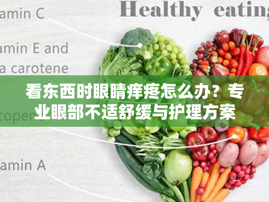 看东西时眼睛痒疼怎么办?专业眼部不适舒缓与护理方案 看东西时眼睛痒疼怎么办?专业眼部不适舒缓与护理方案