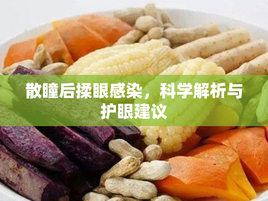 散瞳后揉眼感染，科学解析与护眼建议