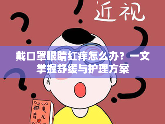 戴口罩眼睛红痒怎么办?一文掌握舒缓与护理方案 戴口罩眼睛红痒怎么办?一文掌握舒缓与护理方案