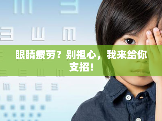 眼睛疲劳?别担心,我来给你支招! 眼睛疲劳?别担心,我来给你支招!