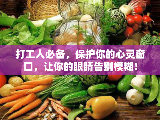 打工人必备,保护你的心灵窗口,让你的眼睛告别模糊! 打工人必备,保护你的心灵窗口,让你的眼睛告别模糊!