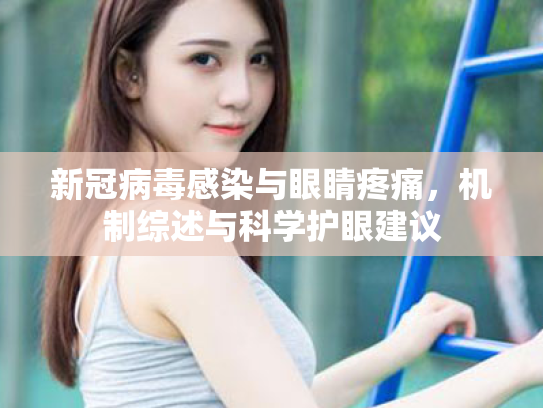 新冠病毒感染与眼睛疼痛,机制综述与科学护眼建议 新冠病毒感染与眼睛疼痛,机制综述与科学护眼建议