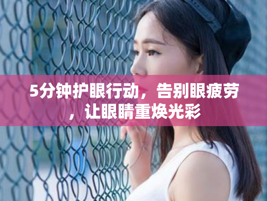 5分钟护眼行动，告别眼疲劳，让眼睛重焕光彩