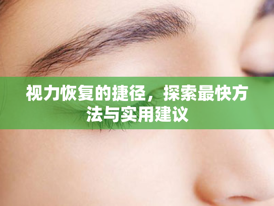视力恢复的捷径,探索最快方法与实用建议 视力恢复的捷径,探索最快方法与实用建议