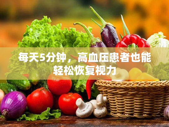 每天5分钟,高血压患者也能轻松恢复视力 每天5分钟,高血压患者也能轻松恢复视力