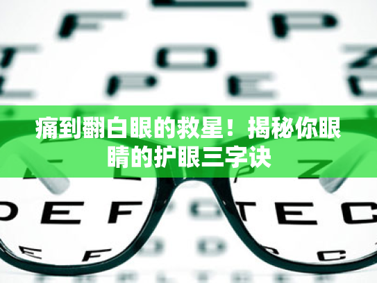 痛到翻白眼的救星!揭秘你眼睛的护眼三字诀 痛到翻白眼的救星!揭秘你眼睛的护眼三字诀