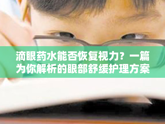 滴眼药水能否恢复视力?一篇为你解析的眼部舒缓护理方案 滴眼药水能否恢复视力?一篇为你解析的眼部舒缓护理方案