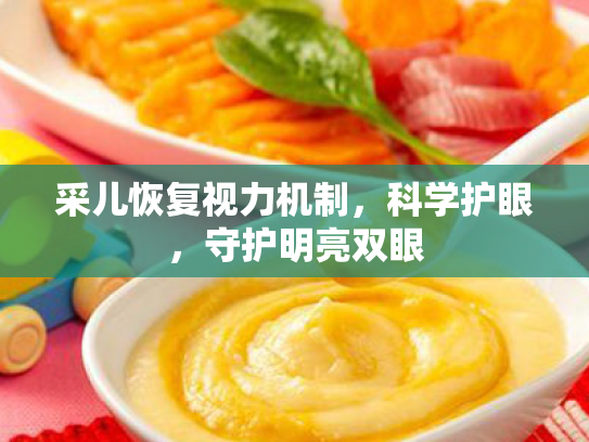 采儿恢复视力机制，科学护眼，守护明亮双眼
