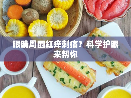 眼睛周围红痒刺痛?科学护眼来帮你 眼睛周围红痒刺痛?科学护眼来帮你