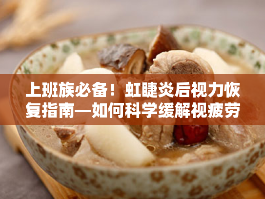 上班族必备!虹睫炎后视力恢复指南—如何科学缓解视疲劳与眼睛干涩 上班族必备!虹睫炎后视力恢复指南—如何科学缓解视疲劳与眼睛干涩