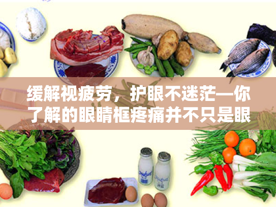 缓解视疲劳,护眼不迷茫—你了解的眼睛框疼痛并不只是眼睛问题 缓解视疲劳,护眼不迷茫—你了解的眼睛框疼痛并不只是眼睛问题