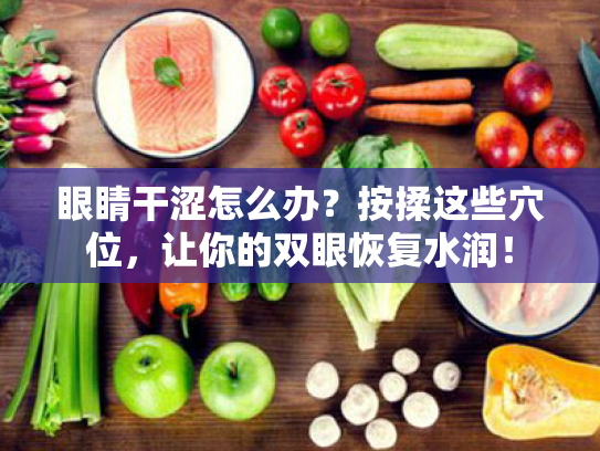 眼睛干涩怎么办?按揉这些穴位,让你的双眼恢复水润!