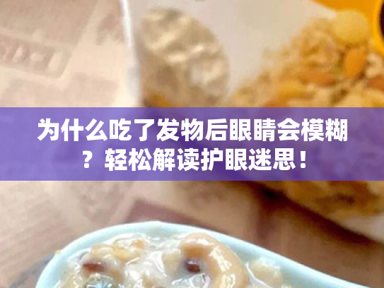 为什么吃了发物后眼睛会模糊?轻松解读护眼迷思! 为什么吃了发物后眼睛会模糊?轻松解读护眼迷思!