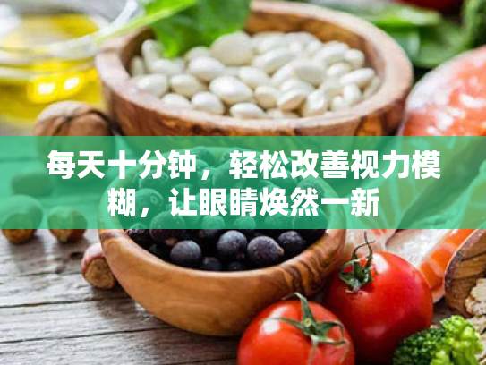 每天十分钟,轻松改善视力模糊,让眼睛焕然一新 每天十分钟,轻松改善视力模糊,让眼睛焕然一新