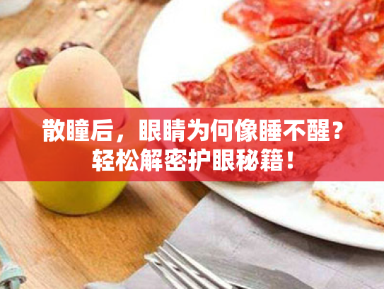 散瞳后,眼睛为何像睡不醒?轻松解密护眼秘籍! 散瞳后,眼睛为何像睡不醒?轻松解密护眼秘籍!