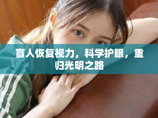 盲人恢复视力,科学护眼,重归光明之路 盲人恢复视力,科学护眼,重归光明之路