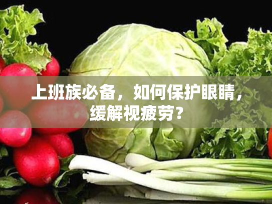 上班族必备,如何保护眼睛,缓解视疲劳? 上班族必备,如何保护眼睛,缓解视疲劳?