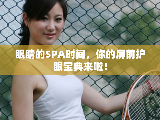 眼睛的SPA时间,你的屏前护眼宝典来啦! 眼睛的SPA时间,你的屏前护眼宝典来啦!