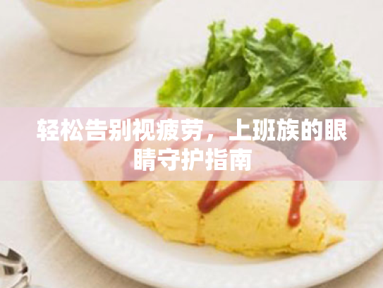 轻松告别视疲劳,上班族的眼睛守护指南