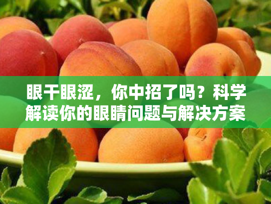 眼干眼涩，你中招了吗？科学解读你的眼睛问题与解决方案
