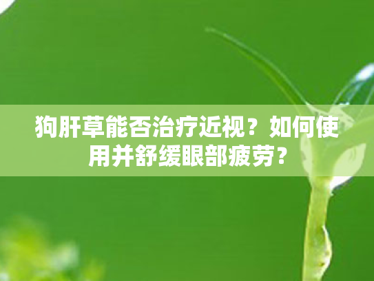 狗肝草能否治疗近视？如何使用并舒缓眼部疲劳？
