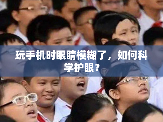 玩手机时眼睛模糊了,如何科学护眼? 玩手机时眼睛模糊了,如何科学护眼?