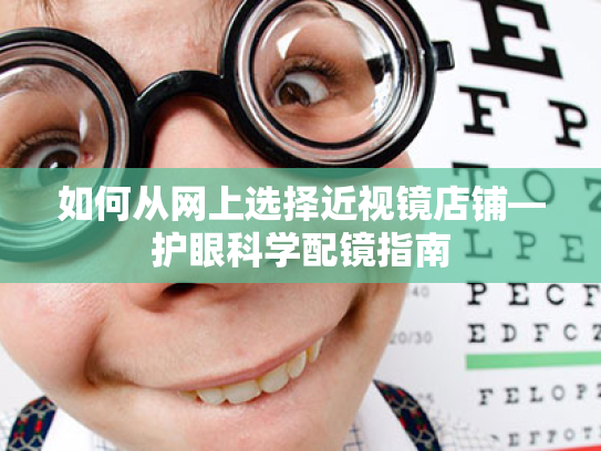 如何从网上选择近视镜店铺—护眼科学配镜指南 如何从网上选择近视镜店铺—护眼科学配镜指南