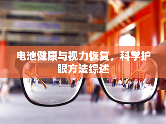 电池健康与视力恢复,科学护眼方法综述 电池健康与视力恢复,科学护眼方法综述