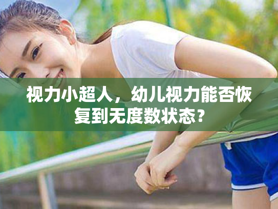 视力小超人,幼儿视力能否恢复到无度数状态? 视力小超人,幼儿视力能否恢复到无度数状态?