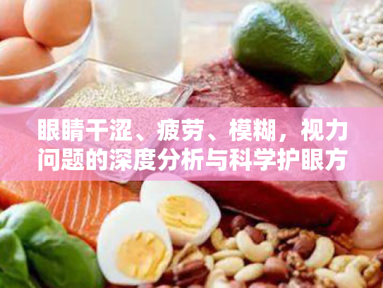 眼睛干涩、疲劳、模糊,视力问题的深度分析与科学护眼方案 眼睛干涩、疲劳、模糊,视力问题的深度分析与科学护眼方案