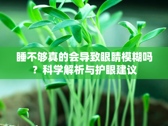 睡不够真的会导致眼睛模糊吗?科学解析与护眼建议 睡不够真的会导致眼睛模糊吗?科学解析与护眼建议