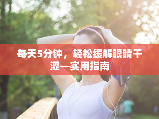 每天5分钟,轻松缓解眼睛干涩—实用指南