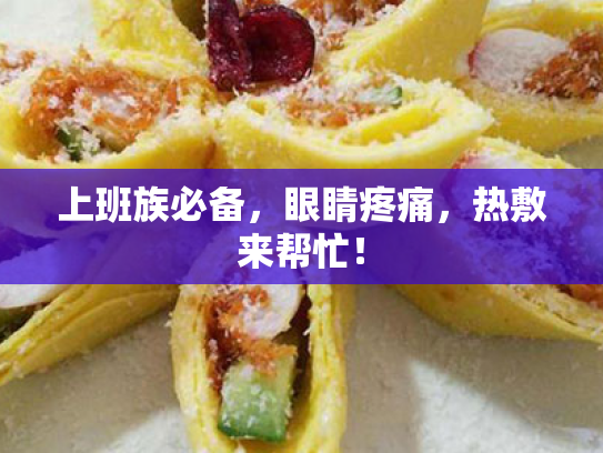 上班族必备,眼睛疼痛,热敷来帮忙! 上班族必备,眼睛疼痛,热敷来帮忙!