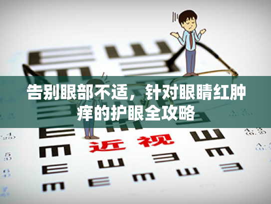告别眼部不适,针对眼睛红肿痒的护眼全攻略 告别眼部不适,针对眼睛红肿痒的护眼全攻略